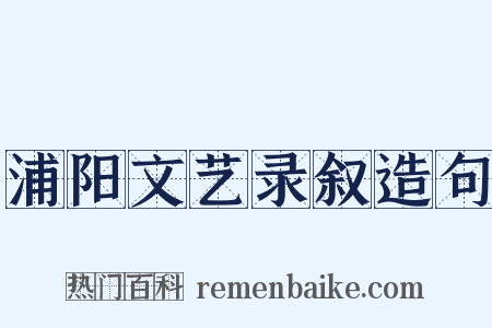 浦阳文艺录叙造句是什么意思的图片
